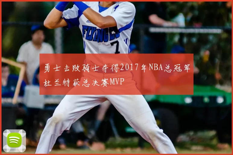勇士击败骑士夺得2017年NBA总冠军杜兰特获总决赛MVP