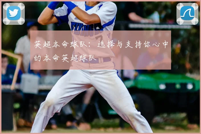 英超本命球队：选择与支持你心中的本命英超球队