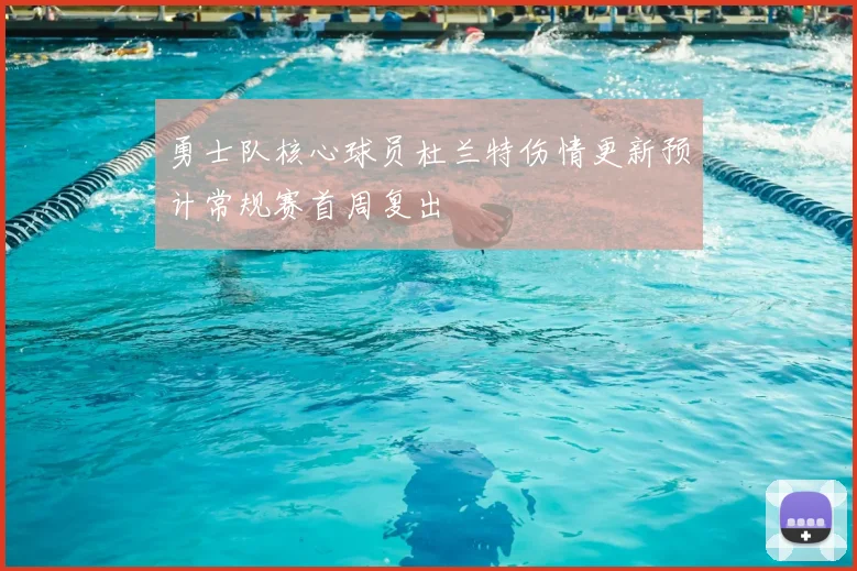 勇士队核心球员杜兰特伤情更新预计常规赛首周复出