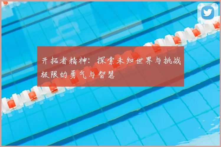 开拓者精神：探索未知世界与挑战极限的勇气与智慧