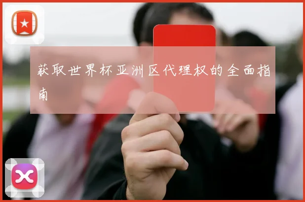 获取世界杯亚洲区代理权的全面指南