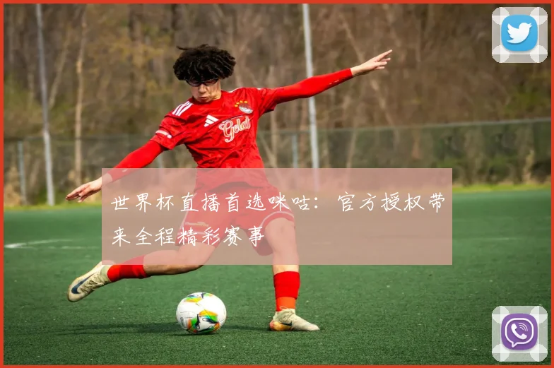 世界杯直播首选咪咕:官方授权带来全程精彩赛事