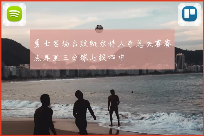 勇士客场击败凯尔特人夺总决赛赛点库里三分球七投四中
