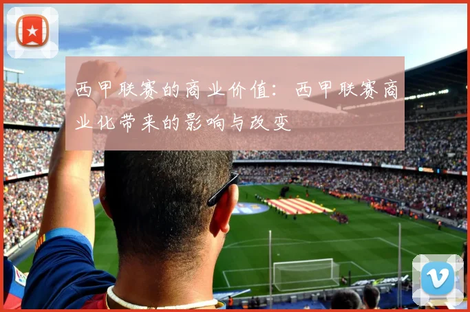 西甲联赛的商业价值：西甲联赛商业化带来的影响与改变