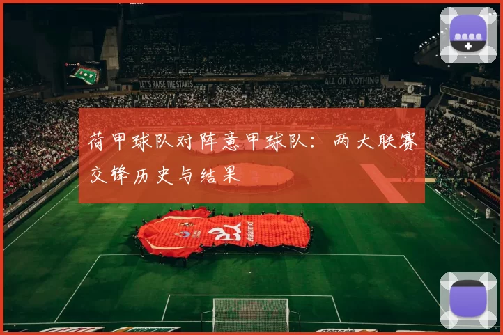 荷甲球队对阵意甲球队：两大联赛交锋历史与结果