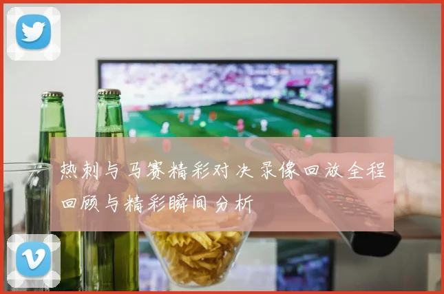 热刺与马赛精彩对决录像回放全程回顾与精彩瞬间分析