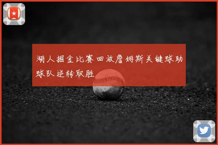 湖人掘金比赛回放詹姆斯关键球助球队逆转取胜