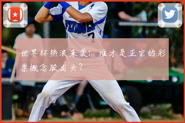 世界杯热浪来袭:谁才是正宗的彩票概念股龙头?