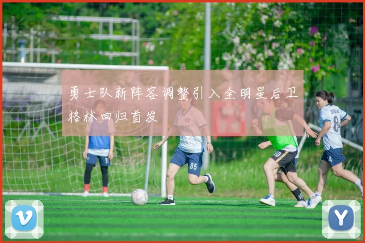 勇士队新阵容调整引入全明星后卫格林回归首发