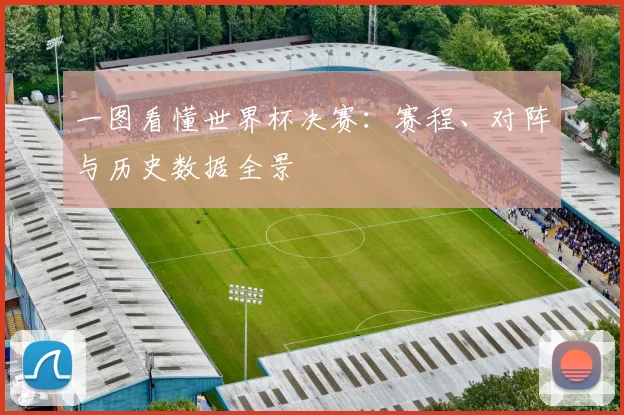 一图看懂世界杯决赛:赛程、对阵与历史数据全景