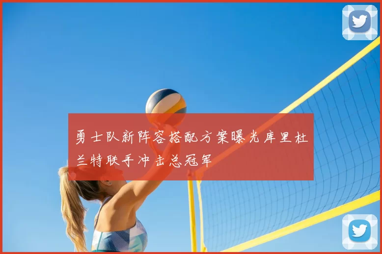 勇士队新阵容搭配方案曝光库里杜兰特联手冲击总冠军