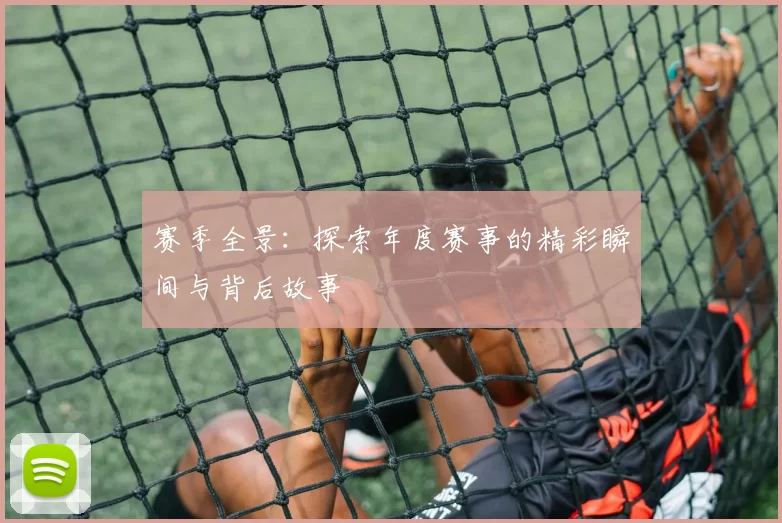 赛季全景：探索年度赛事的精彩瞬间与背后故事