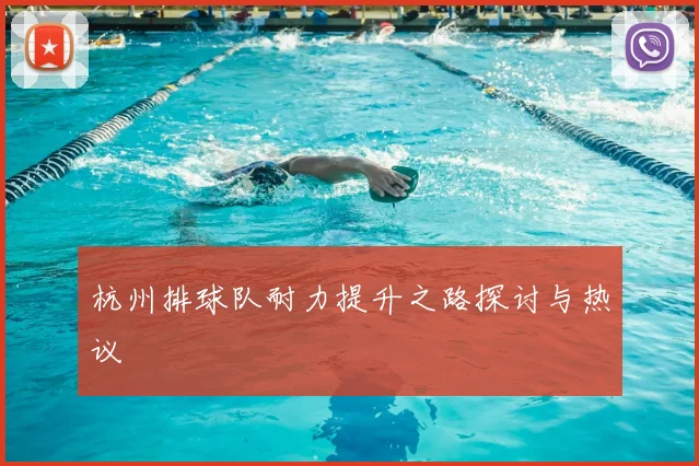 杭州排球队耐力提升之路探讨与热议
