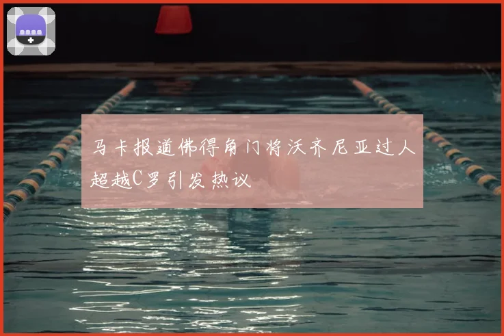 马卡报道佛得角门将沃齐尼亚过人超越C罗引发热议