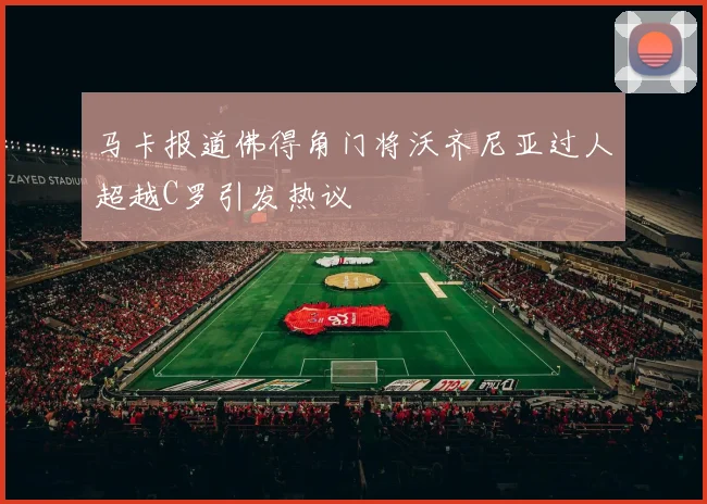 马卡报道佛得角门将沃齐尼亚过人超越C罗引发热议