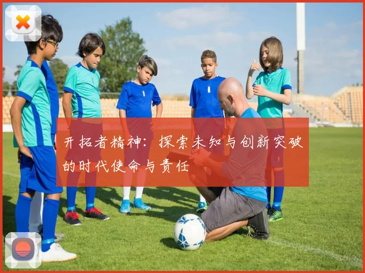 开拓者精神：探索未知与创新突破的时代使命与责任