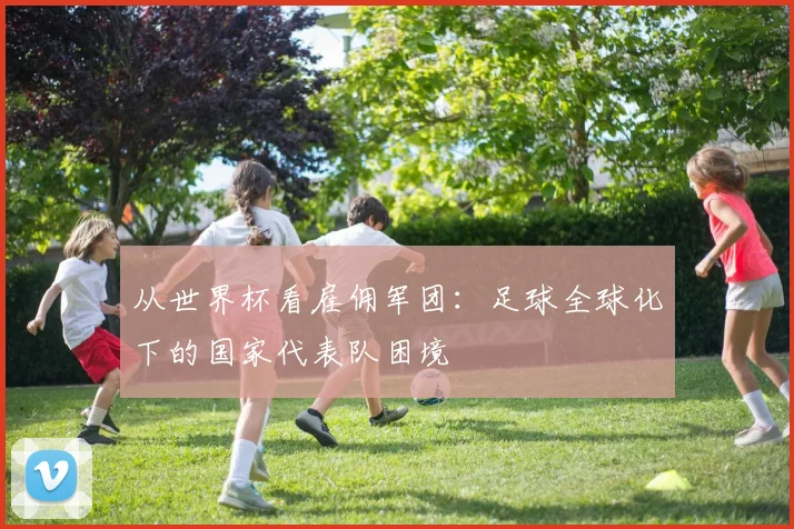 从世界杯看雇佣军团:足球全球化下的国家代表队困境