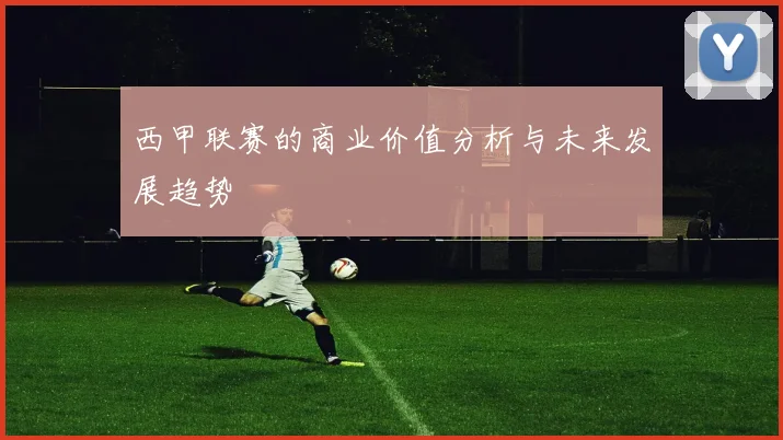 西甲联赛的商业价值分析与未来发展趋势