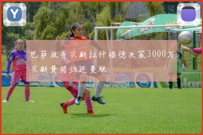 巴萨放弃买断拉什福德决策3000万买断费将归还曼联