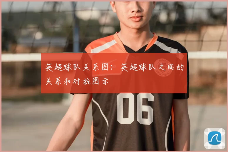 英超球队关系图：英超球队之间的关系和对抗图示