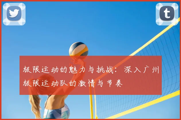 极限运动的魅力与挑战：深入广州极限运动队的激情与节奏