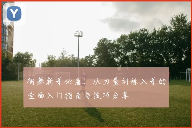 街舞新手必看：从力量训练入手的全面入门指南与技巧分享