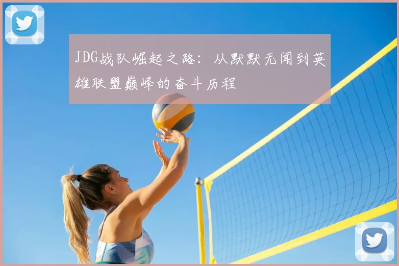 JDG战队崛起之路:从默默无闻到英雄联盟巅峰的奋斗历程