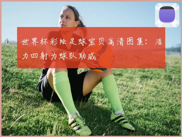 世界杯彩绘足球宝贝高清图集:活力四射为球队助威
