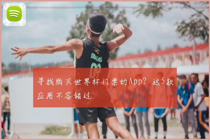 寻找购买世界杯门票的App？这5款应用不容错过