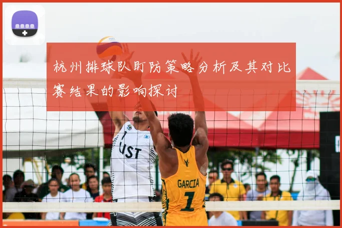杭州排球队盯防策略分析及其对比赛结果的影响探讨